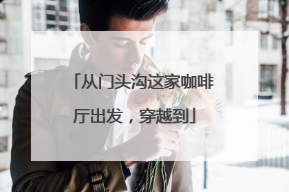 从门头沟这家咖啡厅出发，穿越到