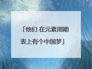 他们 在元素周期表上有个中国梦