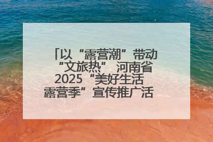 以“露营潮”带动“文旅热” 河南省2025“美好生活露营季”宣传推广活动在平舆县启动