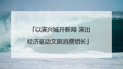 以演兴城开新局 演出经济驱动文旅消费增长
