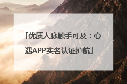 优质人脉触手可及：心遇APP实名认证护航