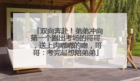 双向奔赴！弟弟冲向第一个跑出考场的哥哥，送上肉嘟嘟的吻，哥哥：考完最想陪弟弟