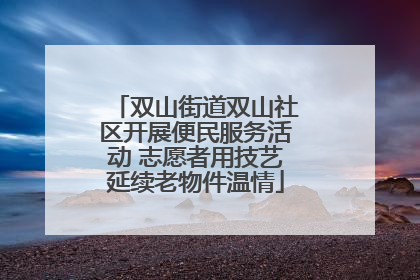 双山街道双山社区开展便民服务活动 志愿者用技艺延续老物件温情