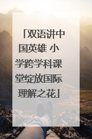 双语讲中国英雄 小学跨学科课堂绽放国际理解之花