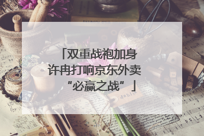 双重战袍加身 许冉打响京东外卖“必赢之战”
