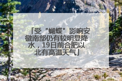 受“蝴蝶”影响安徽南部仍有较明显降水，19日前合肥以北有高温天气