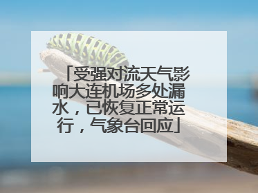 受强对流天气影响大连机场多处漏水，已恢复正常运行，气象台回应