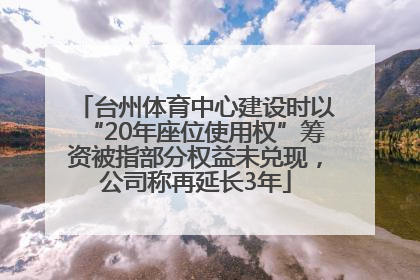 台州体育中心建设时以“20年座位使用权”筹资被指部分权益未兑现，公司称再延长3年