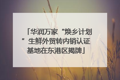 华润万家“焕乡计划”生鲜外贸转内销认证基地在东港区揭牌
