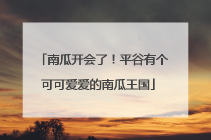 南瓜开会了！平谷有个可可爱爱的南瓜王国