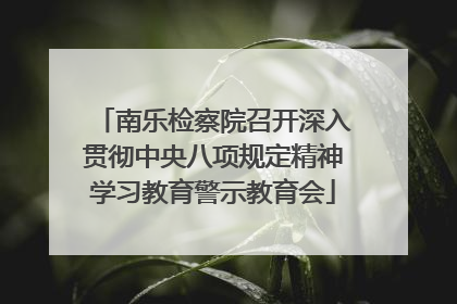 南乐检察院召开深入贯彻中央八项规定精神学习教育警示教育会