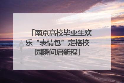 南京高校毕业生欢乐“表情包”定格校园瞬间启新程