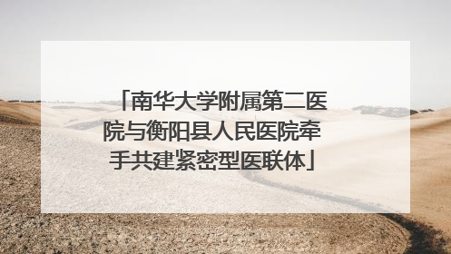 南华大学附属第二医院与衡阳县人民医院牵手共建紧密型医联体