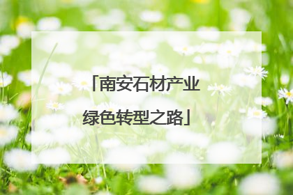 南安石材产业绿色转型之路