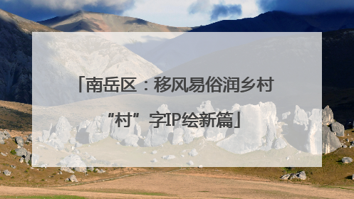 南岳区：移风易俗润乡村 “村”字IP绘新篇