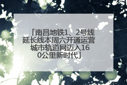 南昌地铁1、2号线延长线本周六开通运营 城市轨道网迈入160公里新时代