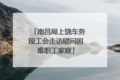 南昌局上饶车务段工会走访慰问困难职工家庭