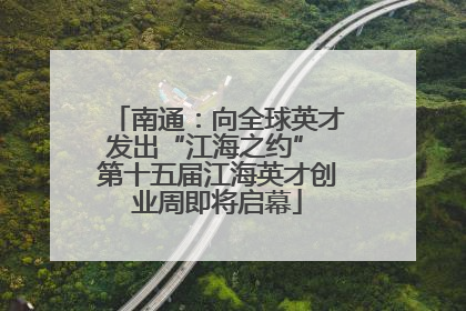 南通：向全球英才发出“江海之约” 第十五届江海英才创业周即将启幕
