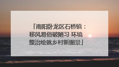 南阳卧龙区石桥镇：移风易俗破陋习 环境整治绘就乡村新图景