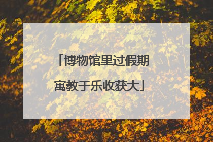 博物馆里过假期 寓教于乐收获大