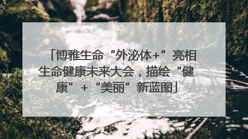 博雅生命“外泌体+”亮相生命健康未来大会，描绘“健康”+“美丽”新蓝图
