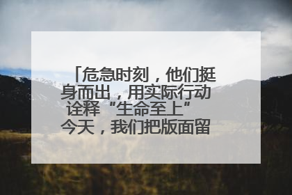 危急时刻，他们挺身而出，用实际行动诠释“生命至上” 今天，我们把版面留给这些平凡英雄