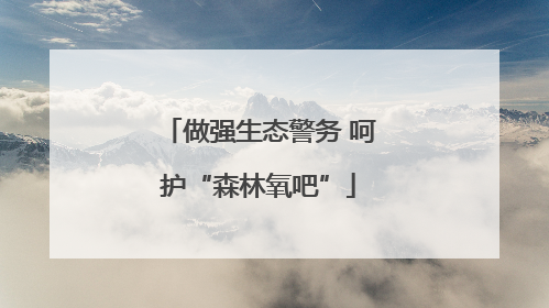 做强生态警务 呵护“森林氧吧”