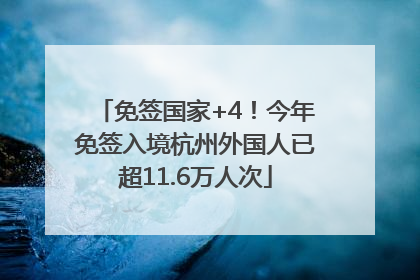 免签国家+4！今年免签入境杭州外国人已超11.6万人次