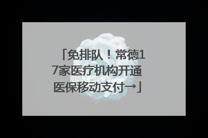 免排队！常德17家医疗机构开通医保移动支付→