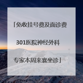免收挂号费及面诊费 301医院神经外科专家本周来襄坐诊