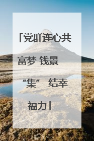 党群连心共富梦 钱景 “集” 结幸福力