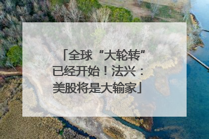 全球“大轮转”已经开始！法兴：美股将是大输家