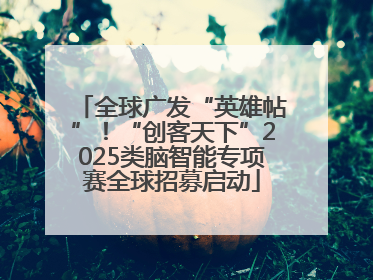 全球广发“英雄帖”！“创客天下”2025类脑智能专项赛全球招募启动