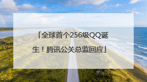 全球首个256级QQ诞生！腾讯公关总监回应