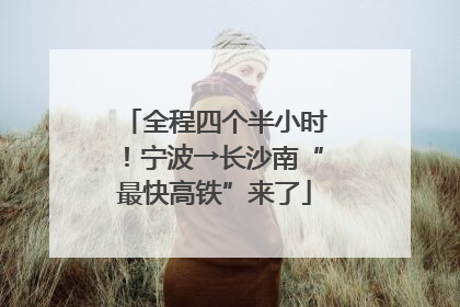 全程四个半小时！宁波→长沙南“最快高铁”来了