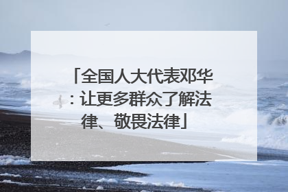 全国人大代表邓华：让更多群众了解法律、敬畏法律