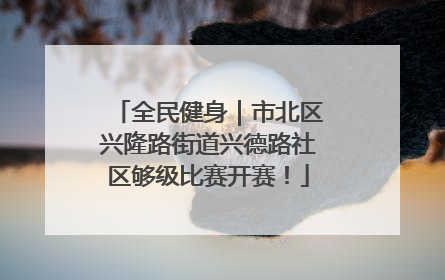 全民健身｜市北区兴隆路街道兴德路社区够级比赛开赛！