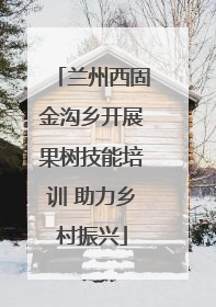 兰州西固金沟乡开展果树技能培训 助力乡村振兴