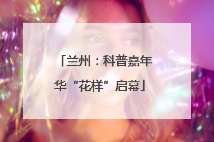兰州：科普嘉年华“花样”启幕