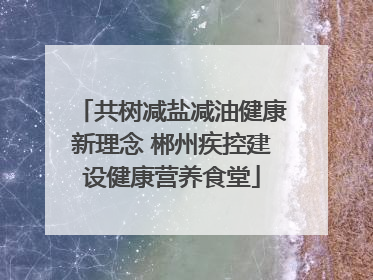 共树减盐减油健康新理念 郴州疾控建设健康营养食堂