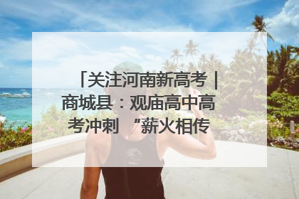 关注河南新高考｜商城县：观庙高中高考冲刺 “薪火相传”助力备考