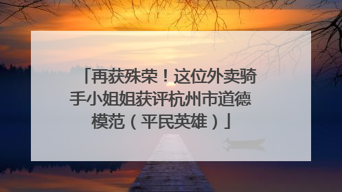 再获殊荣！这位外卖骑手小姐姐获评杭州市道德模范（平民英雄）