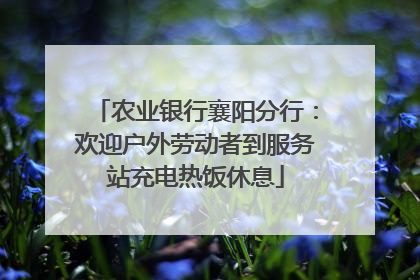 农业银行襄阳分行：欢迎户外劳动者到服务站充电热饭休息