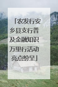 农发行安乡县支行普及金融知识万里行活动亮点纷呈