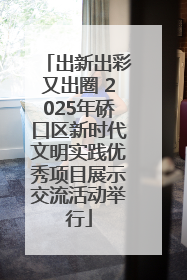 出新出彩又出圈 2025年硚口区新时代文明实践优秀项目展示交流活动举行