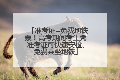准考证=免费地铁票！高考期间考生凭准考证可快速安检、免费乘坐地铁