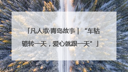 凡人歌·青岛故事｜“车轱辘转一天，爱心就跟一天”