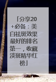 分享20+必备：美白祛斑效果最好的排名第一，收藏淡斑精华红榜