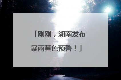 刚刚，湖南发布暴雨黄色预警！
