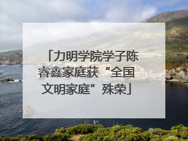 力明学院学子陈睿鑫家庭获“全国文明家庭”殊荣
